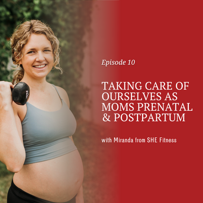 Taking Care of Ourselves as Moms Prenatal & Postpartum with Miranda from SHE Fitness [episode 10]