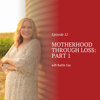 Motherhood Through Loss: Part 1 with Kaitlin Cox [episode 12]