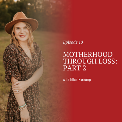 Motherhood Through Loss: Part 2 with Ellan Ruskamp [episode 13]