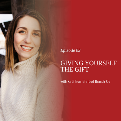 Giving Yourself The Gift with Kadi from Braided Branch Co [episode 9]