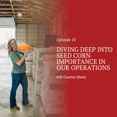 Diving Deep Into Seed Corn Importance In Our Operations with Courtney Sheely [episode 16]